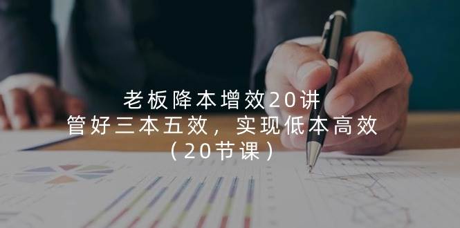 老板降本增效20讲，管好三本五效，实现低本高效（20节课）汇创网-网创项目_汇创网_中创网_福缘网_冒泡网_资源整合平台汇创网