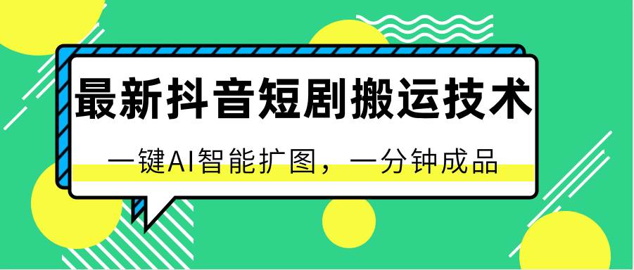 最新抖音短剧搬运技术，一键AI智能扩图，百分百过原创，秒过豆荚！汇创网-网创项目_汇创网_中创网_福缘网_冒泡网_网创项目平台汇创网