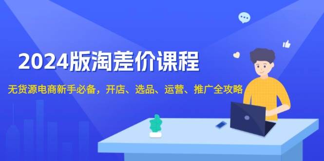 （13871期）2024版淘差价课程，无货源电商新手必备，开店、选品、运营、推广全攻略汇创网-网创项目_汇创网_中创网_福缘网_冒泡网_资源整合平台汇创网