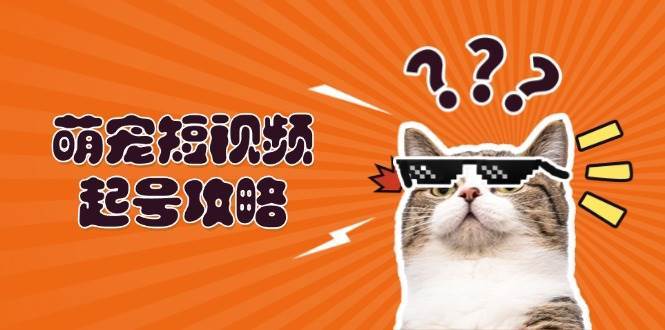 萌宠短视频起号攻略：定位搭建推流全解析，助力新手轻松打造爆款汇创网-网创项目_汇创网_中创网_福缘网_冒泡网_资源整合平台汇创网
