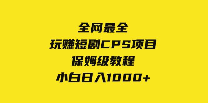 （8139期）全网最全，玩赚短剧CPS项目保姆级教程，小白日入1000+汇创网-网创项目_汇创网_中创网_福缘网_冒泡网_网创项目平台汇创网