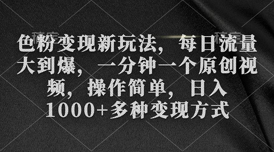 色粉变现新玩法，每日流量大到爆，一分钟一个原创视频，操作简单，日入1000+汇创网-网创项目_汇创网_中创网_福缘网_冒泡网_资源整合平台汇创网
