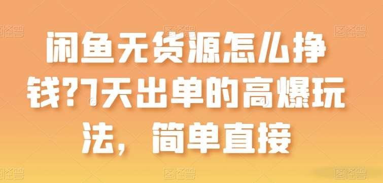 闲鱼无货源怎么挣钱？7天出单的高爆玩法，简单直接【揭秘】汇创网-网创项目_汇创网_中创网_福缘网_冒泡网_资源整合平台汇创网