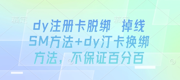 dy注册卡脱绑 掉线SM方法+dy汀卡换绑方法，不保证百分百汇创网-网创项目_汇创网_中创网_福缘网_冒泡网_网创项目平台汇创网