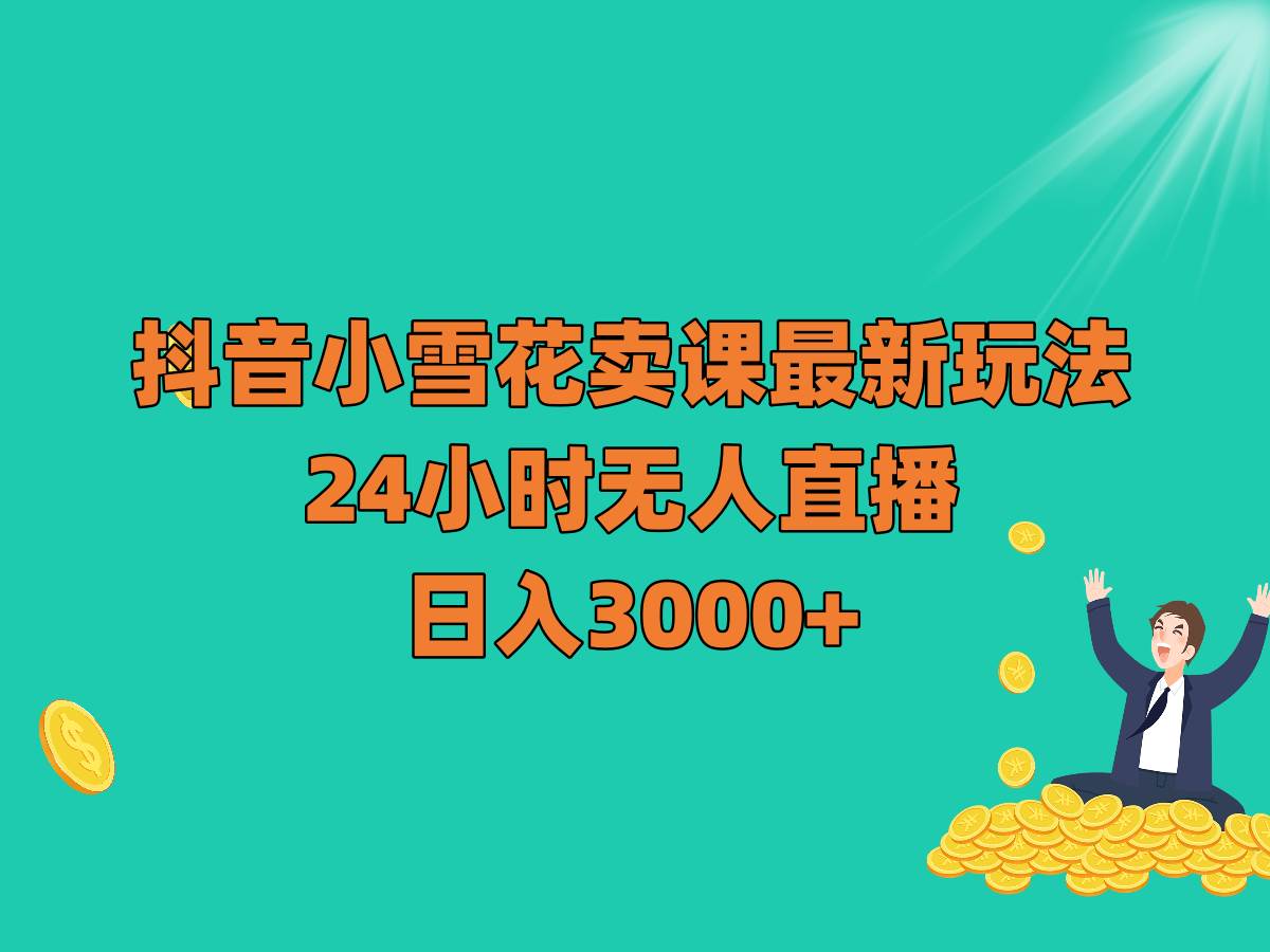 抖音小雪花卖课最新玩法，24小时无人直播，日入3000+汇创网-网创项目_汇创网_中创网_福缘网_冒泡网_网创项目平台汇创网