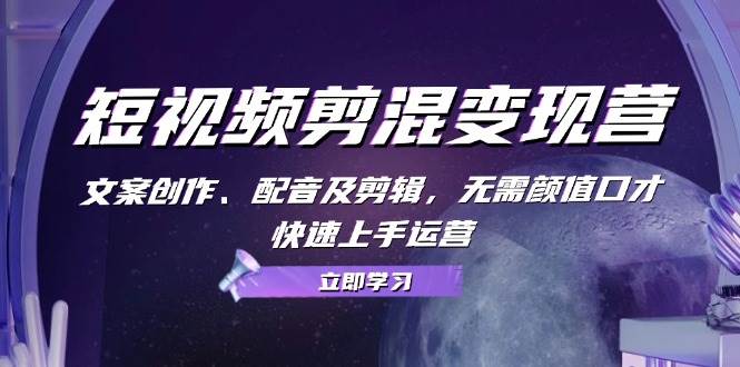 （13009期）短视频剪混变现营：文案创作、配音及剪辑，无需颜值口才，快速上手运营汇创网-网创项目_汇创网_中创网_福缘网_冒泡网_资源整合平台汇创网