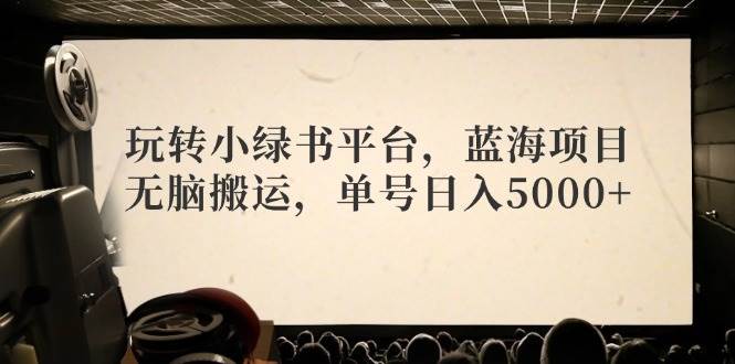 玩转小绿书平台，蓝海项目，无脑搬运，单号日入5000+汇创网-网创项目_汇创网_中创网_福缘网_冒泡网_资源整合平台汇创网