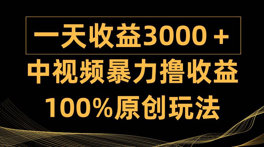 中视频暴力撸收益，日入3000＋，100%原创玩法，小白轻松上手多种变现方式汇创网-网创项目_汇创网_中创网_福缘网_冒泡网_资源整合平台汇创网