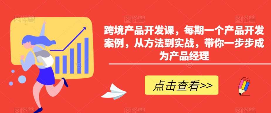跨境产品开发课，每期一个产品开发案例，从方法到实战，带你一步步成为产品经理汇创网-网创项目_汇创网_中创网_福缘网_冒泡网_资源整合平台汇创网