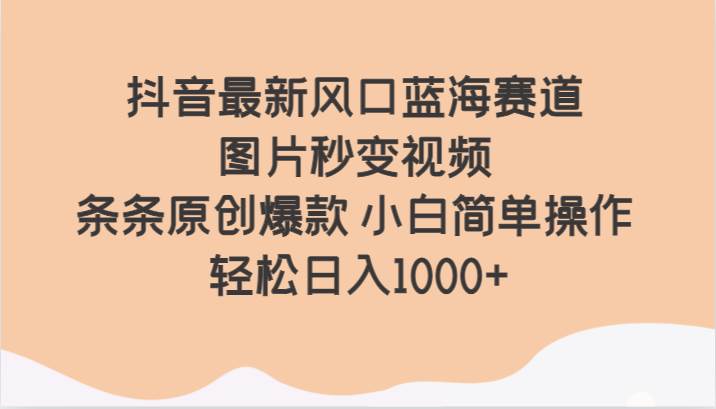 抖音最新风口蓝海赛道 图片秒变视频 条条原创爆款 小白简单操作 轻松日入1000+汇创网-网创项目_汇创网_中创网_福缘网_冒泡网_资源整合平台汇创网