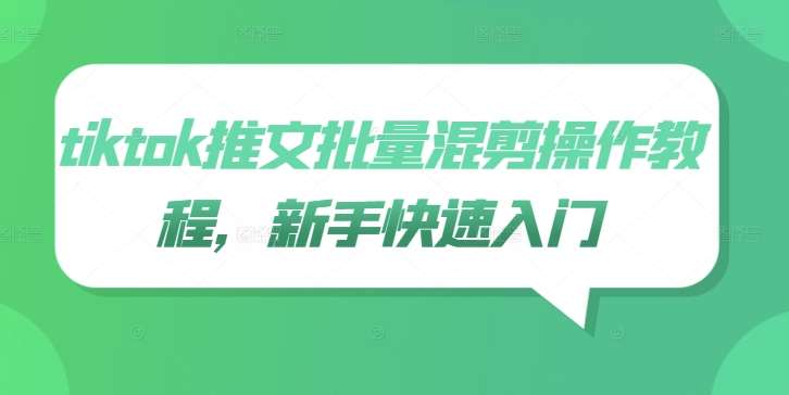 tiktok推文批量混剪操作教程，新手快速入门汇创网-网创项目_汇创网_中创网_福缘网_冒泡网_网创项目平台汇创网