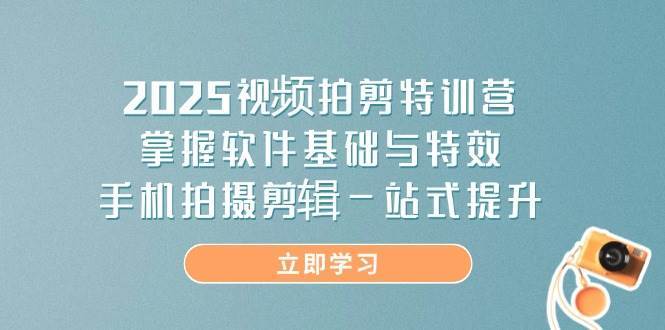 2025视频拍剪特训营，掌握软件基础与特效，手机拍摄剪辑一站式提升汇创网-网创项目_汇创网_中创网_福缘网_冒泡网_资源整合平台汇创网
