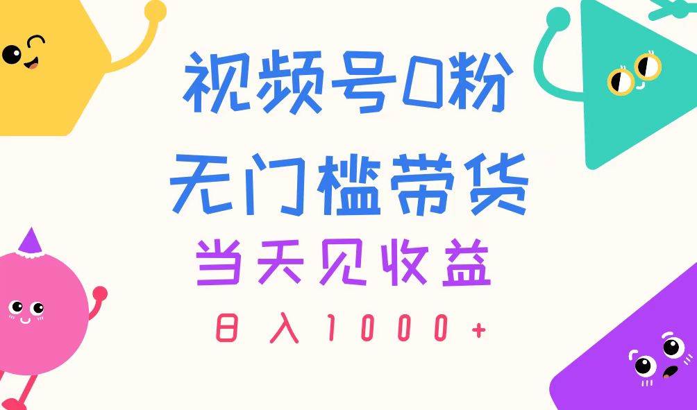 视频号0粉无门槛带货，当天见收益，日入1000+汇创网-网创项目_汇创网_中创网_福缘网_冒泡网_资源整合平台汇创网