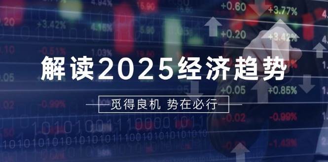 解读2025经济趋势、美股、A港股等资产前景判断，助您抢先布局未来投资汇创网-网创项目_汇创网_中创网_福缘网_冒泡网_资源整合平台汇创网