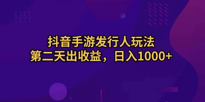 （10411期）抖音手游发行人玩法，第二天出收益，日入1000+汇创网-网创项目_汇创网_中创网_福缘网_冒泡网_网创项目平台汇创网