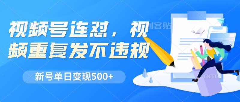 视频号连怼，视频重复发不违规，新号单日变现500+汇创网-网创项目_汇创网_中创网_福缘网_冒泡网_资源整合平台汇创网