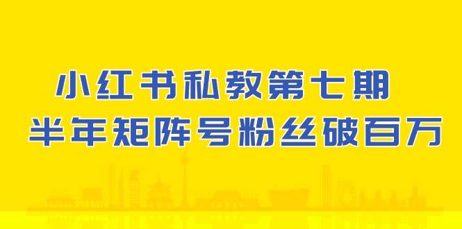 (10650期）小红书-私教第七期，小红书90天涨粉18w，1周涨粉破万 半年矩阵号粉丝破百万汇创网-网创项目_汇创网_中创网_福缘网_冒泡网_资源整合平台汇创网