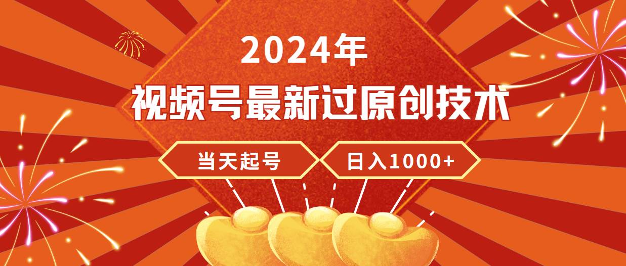 （9565期）2024年视频号最新过原创技术，当天起号，收入稳定，日入1000+汇创网-网创项目_汇创网_中创网_福缘网_冒泡网_资源整合平台汇创网