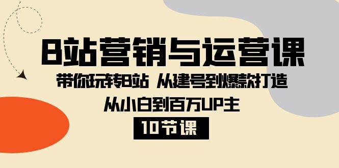 B站营销与运营课：带你玩转B站 从建号到爆款打造 从小白到百万UP主（10节课）汇创网-网创项目_汇创网_中创网_福缘网_冒泡网_资源整合平台汇创网