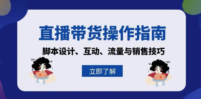 （13328期）直播带货操作指南：脚本设计、互动、流量与销售技巧汇创网-网创项目_汇创网_中创网_福缘网_冒泡网_网创项目平台汇创网