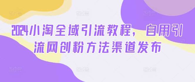2024小淘全域引流教程，自用引流网创粉方法渠道发布汇创网-网创项目_汇创网_中创网_福缘网_冒泡网_资源整合平台汇创网
