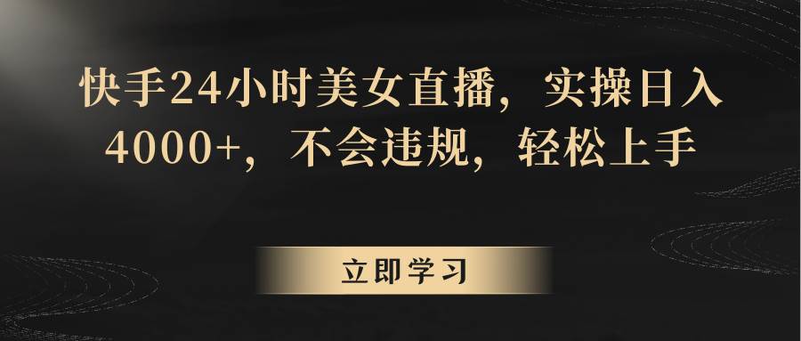 快手24小时美女直播，实操日入4000+，不会违规，轻松上手汇创网-网创项目_汇创网_中创网_福缘网_冒泡网_网创项目平台汇创网
