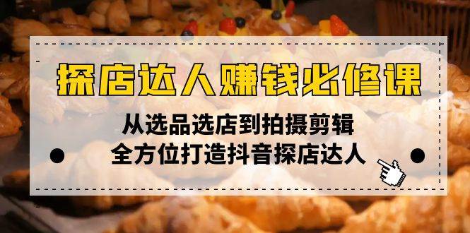 （13971期）探店达人赚钱必修课，从选品选店到拍摄剪辑，全方位打造抖音探店达人汇创网-网创项目_汇创网_中创网_福缘网_冒泡网_资源整合平台汇创网