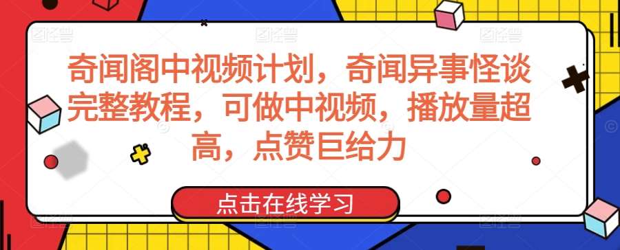 奇闻阁中视频计划，奇闻异事怪谈完整教程，可做中视频，播放量超高，点赞巨给力汇创网-网创项目_汇创网_中创网_福缘网_冒泡网_网创项目平台汇创网