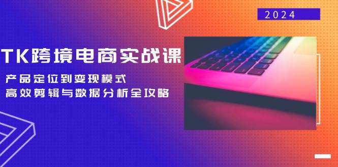 （12783期）TK跨境电商实战课：产品定位到变现模式，高效剪辑与数据分析全攻略汇创网-网创项目_汇创网_中创网_福缘网_冒泡网_资源整合平台汇创网
