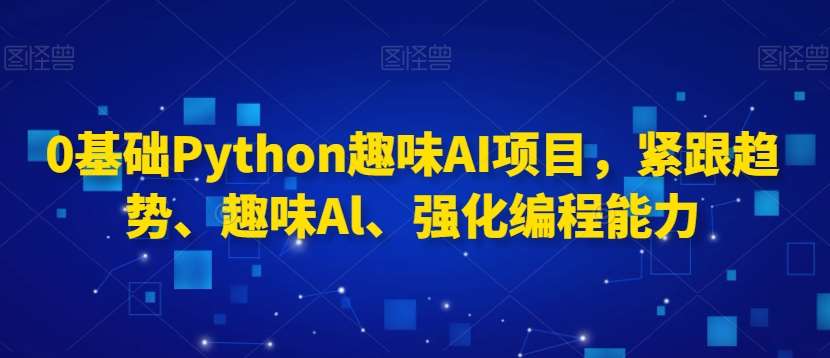 0基础Python趣味AI项目，紧跟趋势、趣味Al、强化编程能力汇创网-网创项目_汇创网_中创网_福缘网_冒泡网_资源整合平台汇创网