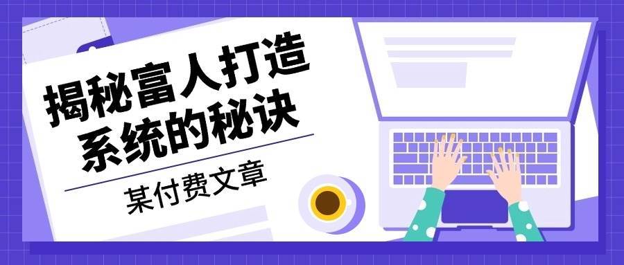 某公众号付费文章：《揭秘富人打造系统的秘诀》汇创网-网创项目_汇创网_中创网_福缘网_冒泡网_资源整合平台汇创网