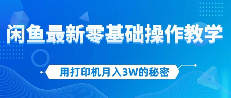 （12568期）用打印机月入3W的秘密，闲鱼最新零基础操作教学，新手当天上手，赚钱如…汇创网-网创项目_汇创网_中创网_福缘网_冒泡网_资源整合平台汇创网