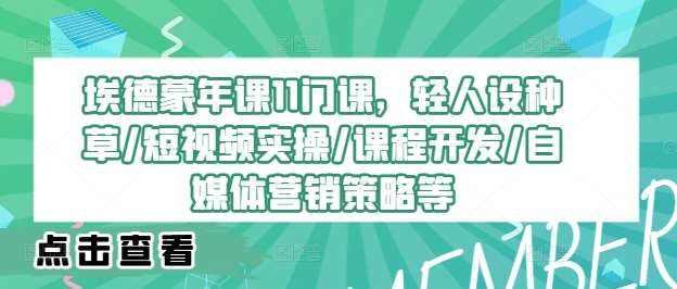 埃德蒙年课11门课，轻人设种草/短视频实操/课程开发/自媒体营销策略等汇创网-网创项目_汇创网_中创网_福缘网_冒泡网_资源整合平台汇创网