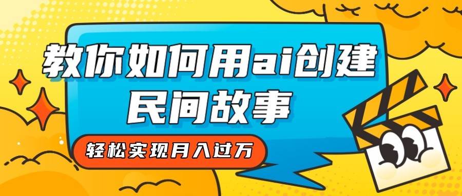 全新思路，教你如何用ai创建民间故事，轻松实现月入过万！汇创网-网创项目_汇创网_中创网_福缘网_冒泡网_资源整合平台汇创网