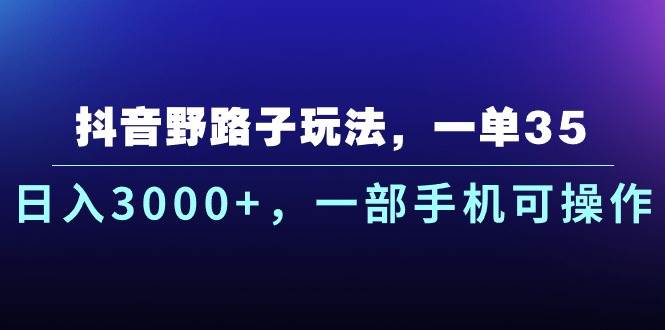 抖音野路子玩法，一单35.日入3000+，一部手机可操作汇创网-网创项目_汇创网_中创网_福缘网_冒泡网_资源整合平台汇创网