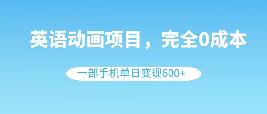 英语动画项目，0成本，一部手机单日变现600+（教程+素材）汇创网-网创项目_汇创网_中创网_福缘网_冒泡网_资源整合平台汇创网