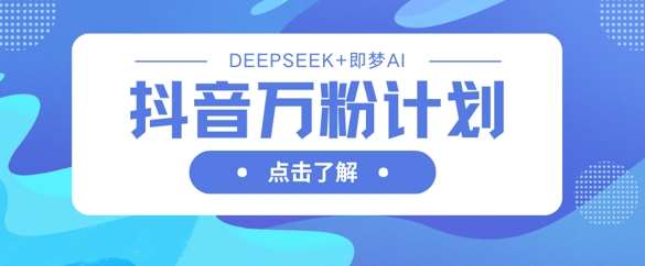 抖音万粉计划，利用DeepSeek+即梦AI生成视频，快速涨到万粉汇创网-网创项目_汇创网_中创网_福缘网_冒泡网_资源整合平台汇创网