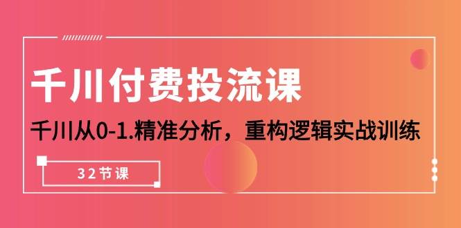 （10127期）千川-付费投流课，千川从0-1.精准分析，重构逻辑实战训练（32节课）汇创网-网创项目_汇创网_中创网_福缘网_冒泡网_网创项目平台汇创网