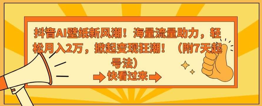 抖音AI壁纸新风潮！海量流量助力，轻松月入2万，掀起变现狂潮【揭秘】网创项目_汇创网_中创网_福缘网_冒泡网_资源整合平台汇创网