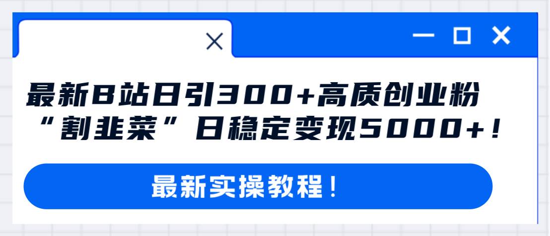 最新B站日引300+高质创业粉教程！“割韭菜”日稳定变现5000+！汇创网-网创项目_汇创网_中创网_福缘网_冒泡网_资源整合平台汇创网