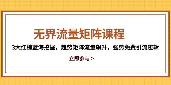 （14763期）无界流量矩阵课程，3大红榜蓝海挖掘，趋势矩阵流量飙升，强势免费引流逻辑汇创网-网创项目_汇创网_中创网_福缘网_冒泡网_资源整合平台汇创网