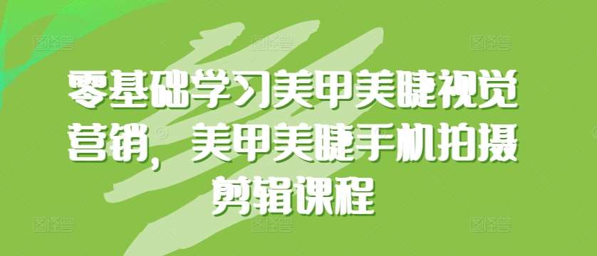 零基础学习美甲美睫视觉营销，美甲美睫手机拍摄剪辑课程汇创网-网创项目_汇创网_中创网_福缘网_冒泡网_网创项目平台汇创网