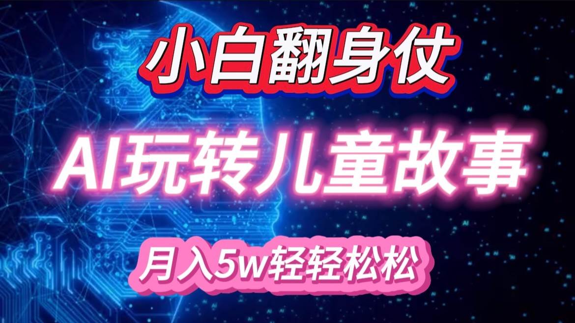 小白大翻身！靠AI玩转绘本故事，月入 5w+，轻松得很！汇创网-网创项目_汇创网_中创网_福缘网_冒泡网_资源整合平台汇创网