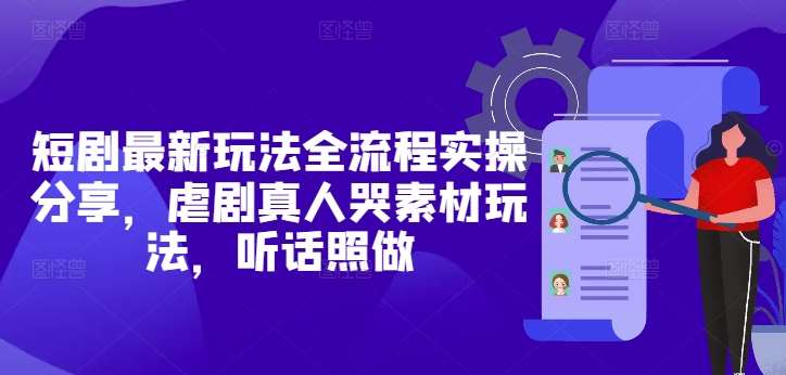 短剧最新玩法全流程实操分享，虐剧真人哭素材玩法，听话照做汇创网-网创项目_汇创网_中创网_福缘网_冒泡网_资源整合平台汇创网
