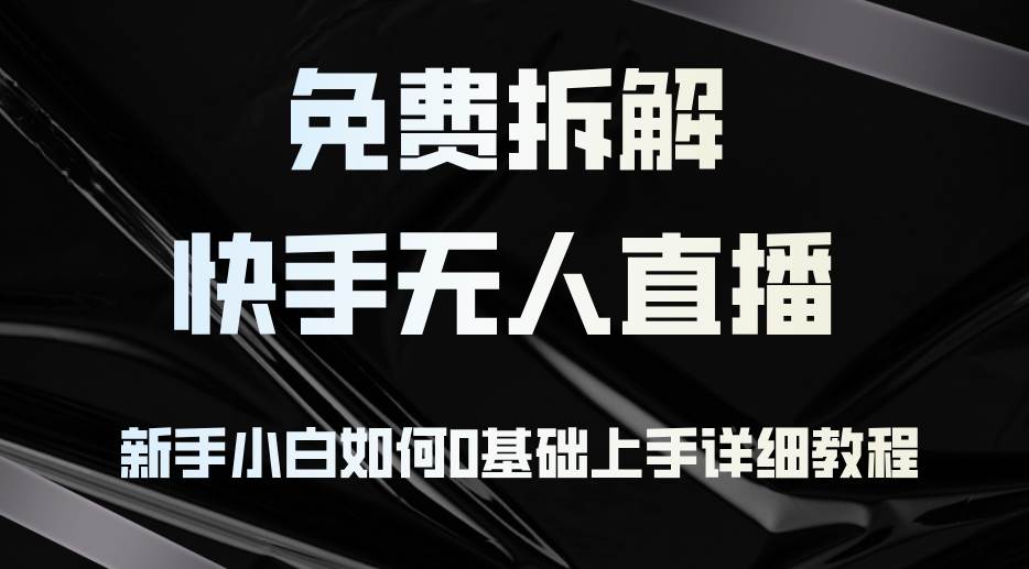 （12829期）免费拆解：快手无人直播，新手小白如何0基础上手，详细教程汇创网-网创项目_汇创网_中创网_福缘网_冒泡网_资源整合平台汇创网