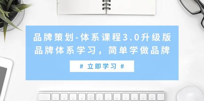 （9284期）品牌策划-体系课程3.0升级版，品牌体系学习，简单学做品牌（高清无水印）汇创网-网创项目_汇创网_中创网_福缘网_冒泡网_网创项目平台汇创网