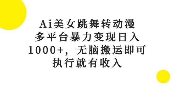 Ai美女跳舞转动漫，多平台暴力变现日入1000+，无脑搬运即可，执行就有收入汇创网-网创项目_汇创网_中创网_福缘网_冒泡网_网创项目平台汇创网