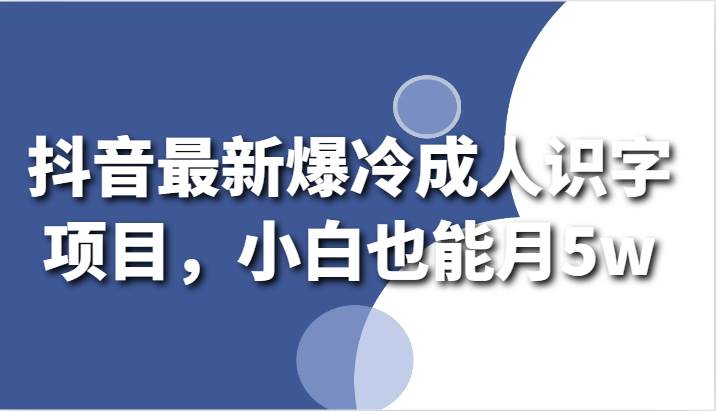 抖音最新爆冷成人识字项目，小白也能月5w汇创网-网创项目_汇创网_中创网_福缘网_冒泡网_资源整合平台汇创网
