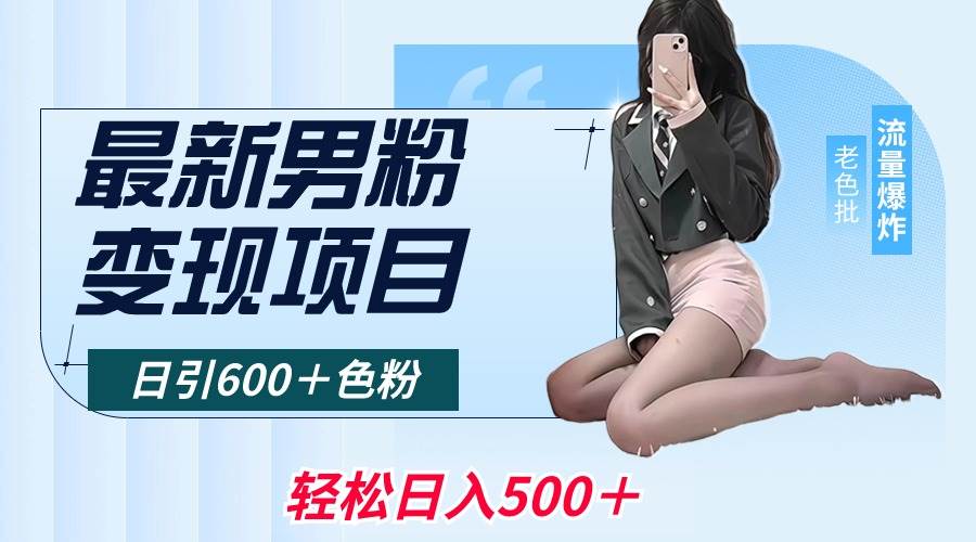 （8883期）最新男粉变现项目，日引600＋色粉，全平台通用，轻松日入500＋汇创网-网创项目_汇创网_中创网_福缘网_冒泡网_资源整合平台汇创网