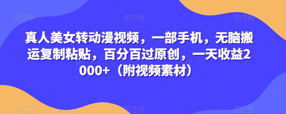 真人美女转动漫视频，一部手机，无脑搬运复制粘贴，百分百过原创，一天收益2000+（附视频素材）【揭秘】汇创网-网创项目_汇创网_中创网_福缘网_冒泡网_资源整合平台汇创网